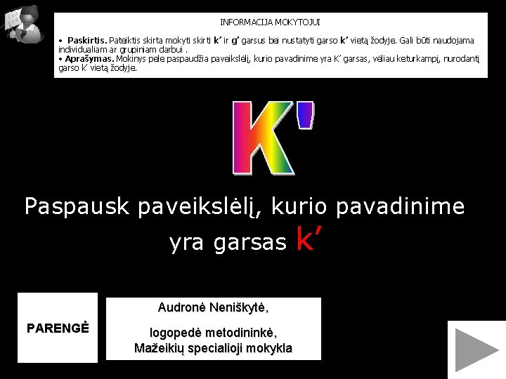 INFORMACIJA MOKYTOJUI • Paskirtis. Pateiktis skirta mokyti skirti k’ ir g’ garsus bei nustatyti