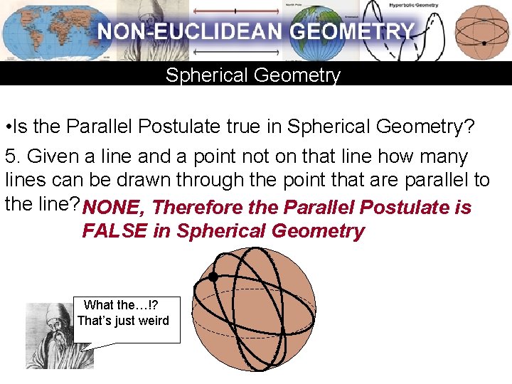 Spherical Geometry • Is the Parallel Postulate true in Spherical Geometry? 5. Given a Spherical Geometry • Is the Parallel Postulate true in Spherical Geometry? 5. Given a