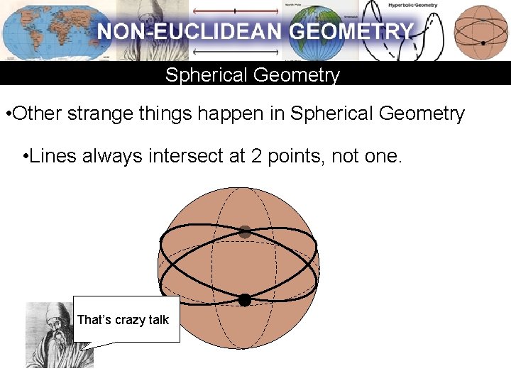Spherical Geometry • Other strange things happen in Spherical Geometry • Lines always intersect Spherical Geometry • Other strange things happen in Spherical Geometry • Lines always intersect