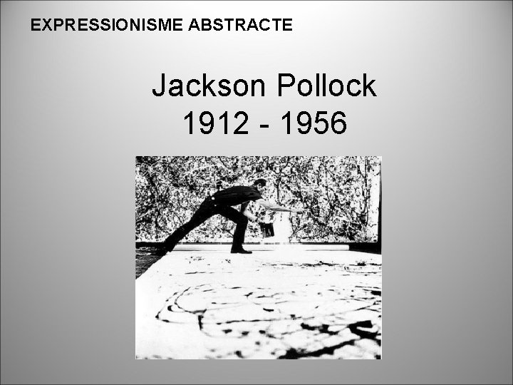 EXPRESSIONISME ABSTRACTE Jackson Pollock 1912 - 1956 