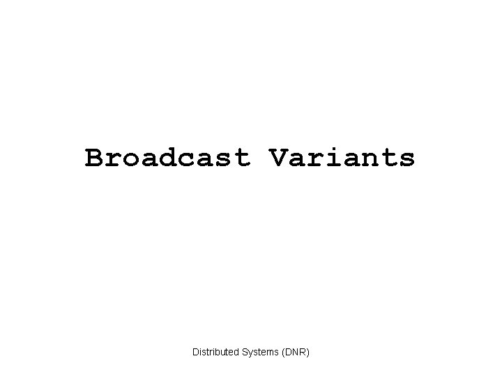 Broadcast Variants Distributed Systems (DNR) 