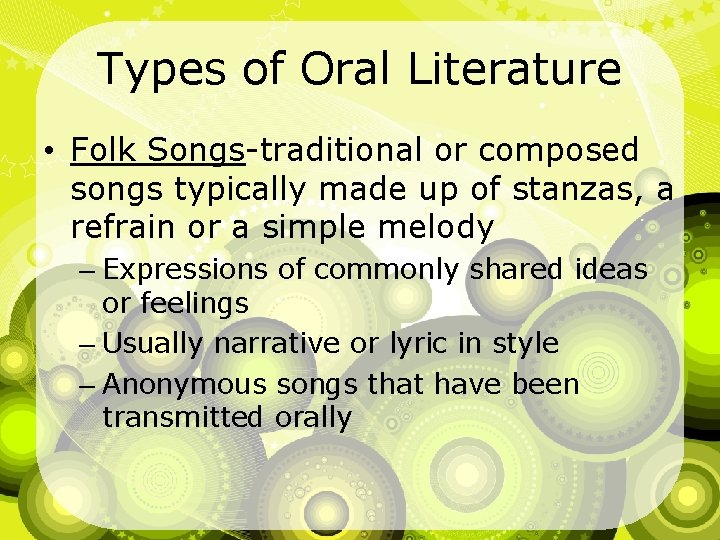 Types of Oral Literature • Folk Songs-traditional or composed songs typically made up of