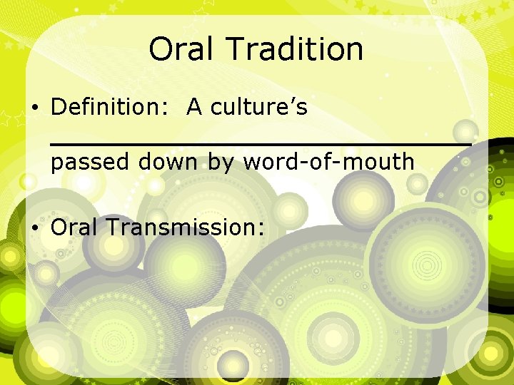 Oral Tradition • Definition: A culture’s _______________ passed down by word-of-mouth • Oral Transmission: