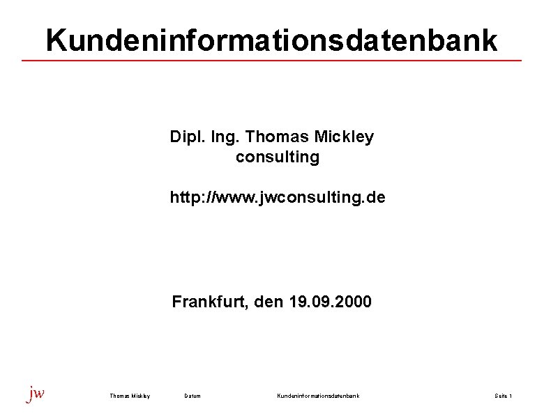 Kundeninformationsdatenbank Dipl. Ing. Thomas Mickley consulting http: //www. jwconsulting. de Frankfurt, den 19. 09.