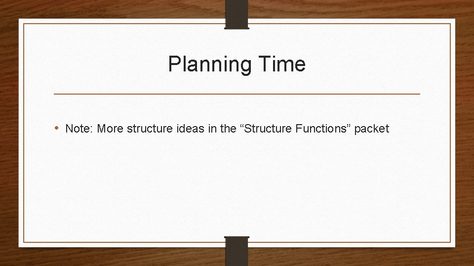 Planning Time • Note: More structure ideas in the “Structure Functions” packet 