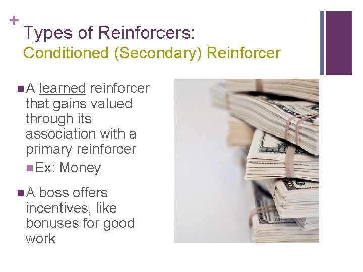 + Types of Reinforcers: Conditioned (Secondary) Reinforcer n. A learned reinforcer that gains valued