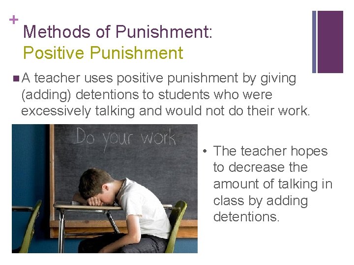 + Methods of Punishment: Positive Punishment n. A teacher uses positive punishment by giving