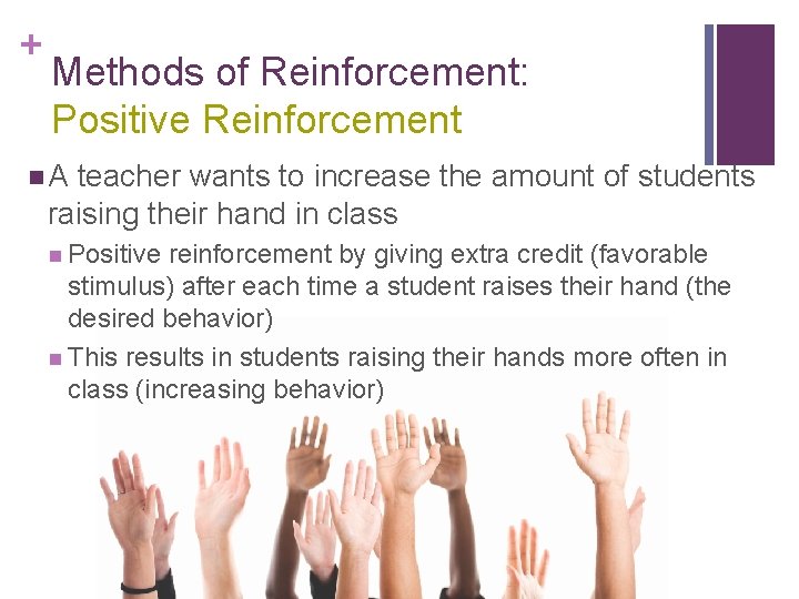 + Methods of Reinforcement: Positive Reinforcement n. A teacher wants to increase the amount