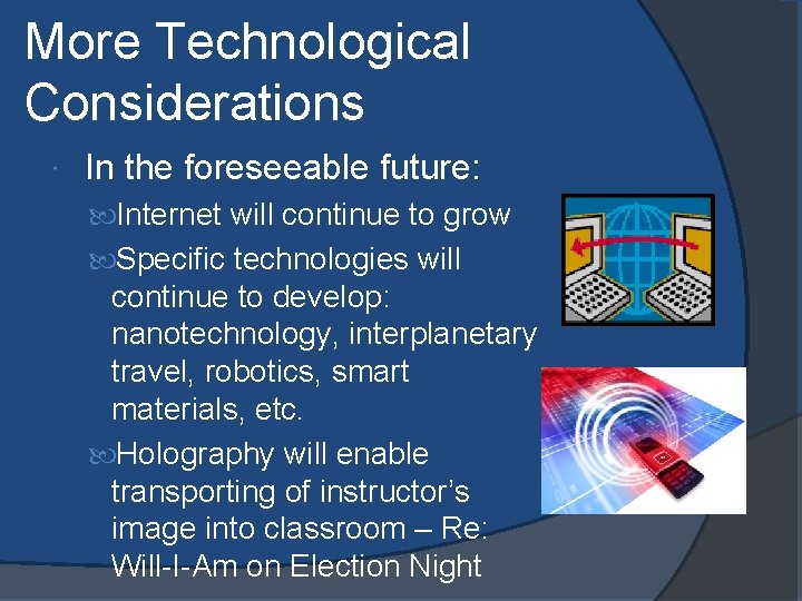 More Technological Considerations In the foreseeable future: Internet will continue to grow Specific technologies