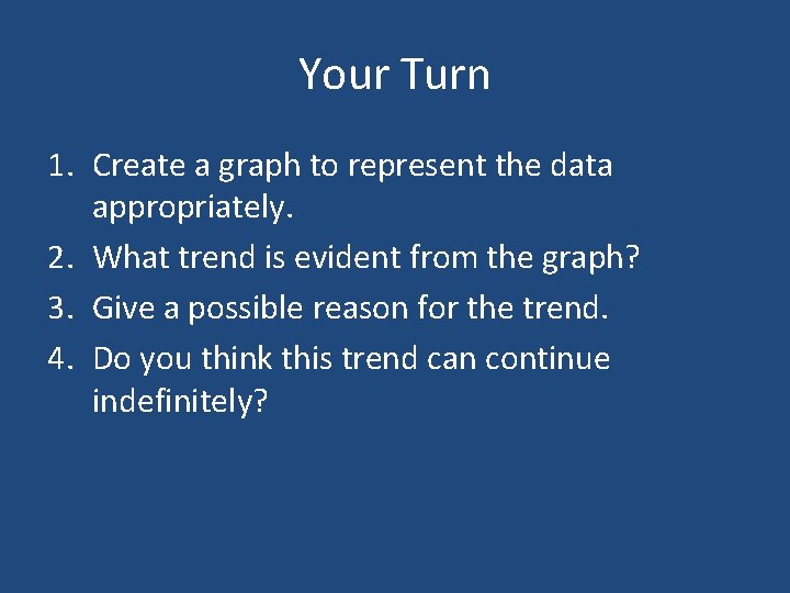 Your Turn 1. Create a graph to represent the data appropriately. 2. What trend