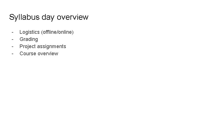 Syllabus day overview - Logistics (offline/online) Grading Project assignments Course overview 