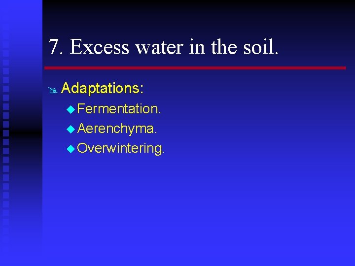 7. Excess water in the soil. @ Adaptations: u Fermentation. u Aerenchyma. u Overwintering.