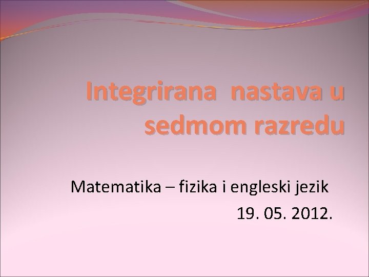 Integrirana nastava u sedmom razredu Matematika – fizika i engleski jezik 19. 05. 2012.