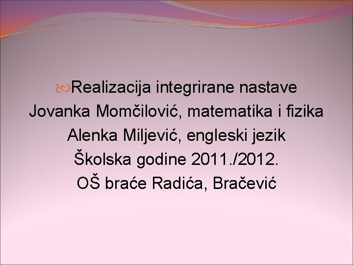  Realizacija integrirane nastave Jovanka Momčilović, matematika i fizika Alenka Miljević, engleski jezik Školska