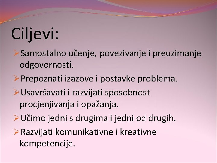 Ciljevi: ØSamostalno učenje, povezivanje i preuzimanje odgovornosti. ØPrepoznati izazove i postavke problema. ØUsavršavati i