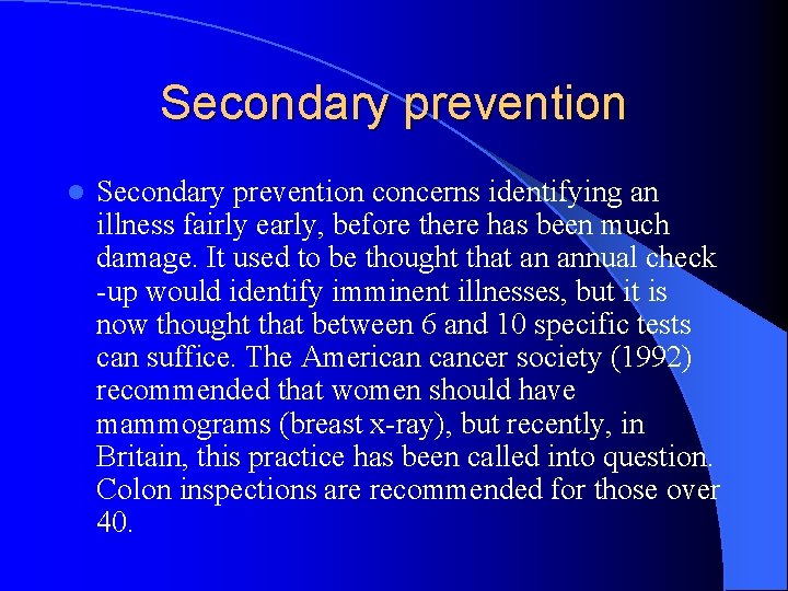 Secondary prevention l Secondary prevention concerns identifying an illness fairly early, before there has