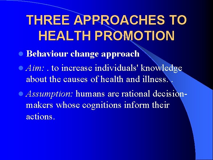 THREE APPROACHES TO HEALTH PROMOTION l Behaviour change approach l Aim: . to increase