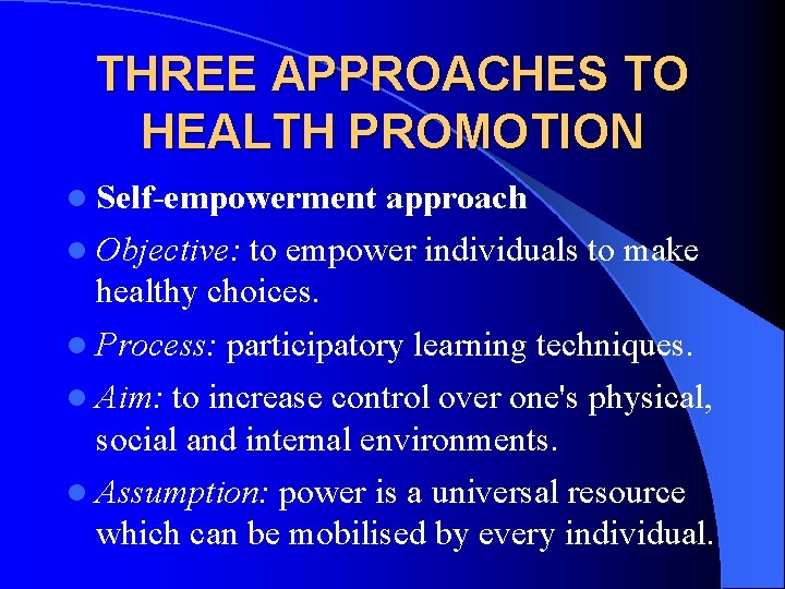 THREE APPROACHES TO HEALTH PROMOTION l Self-empowerment approach l Objective: to empower individuals to