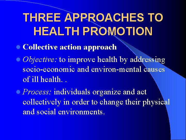 THREE APPROACHES TO HEALTH PROMOTION l Collective action approach l Objective: to improve health