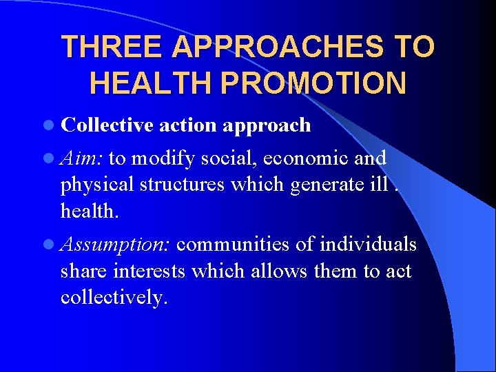 THREE APPROACHES TO HEALTH PROMOTION l Collective action approach l Aim: to modify social,