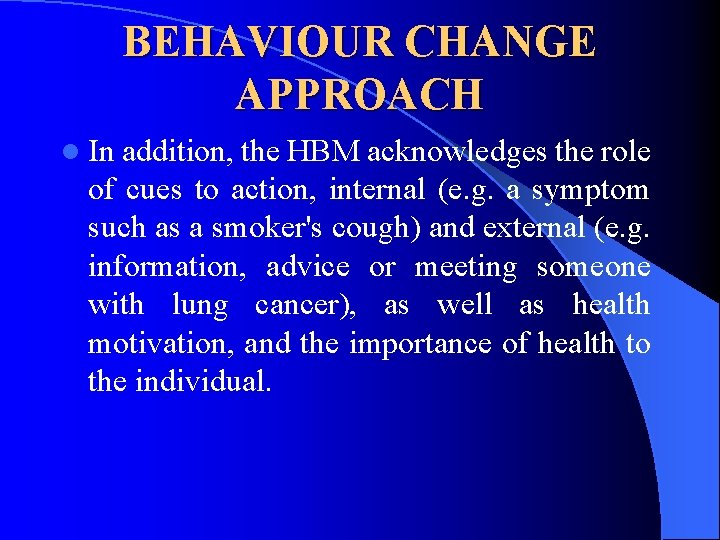 BEHAVIOUR CHANGE APPROACH l In addition, the HBM acknowledges the role of cues to BEHAVIOUR CHANGE APPROACH l In addition, the HBM acknowledges the role of cues to