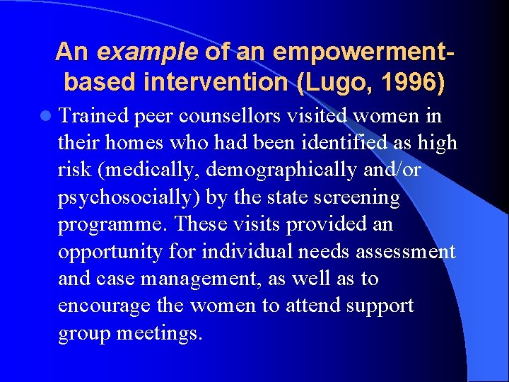 An example of an empowermentbased intervention (Lugo, 1996) l Trained peer counsellors visited women