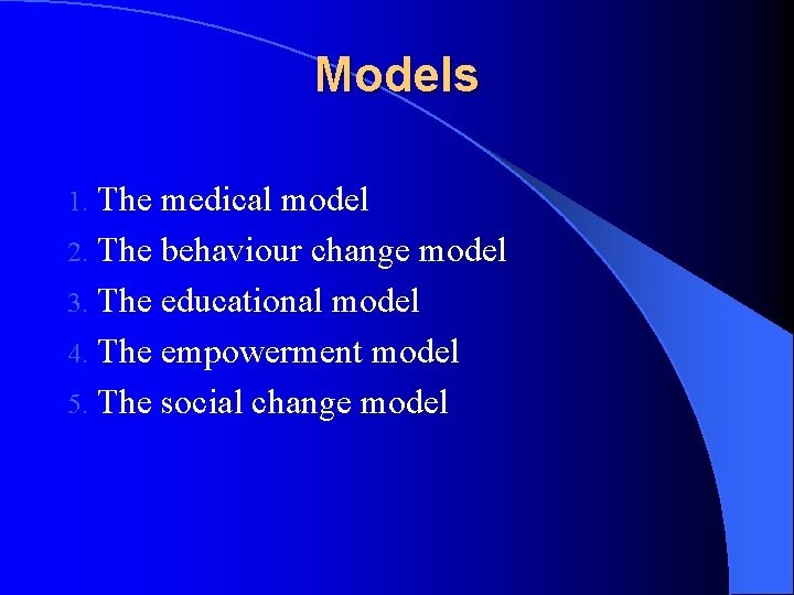 Models 1. The medical model 2. The behaviour change model 3. The educational model