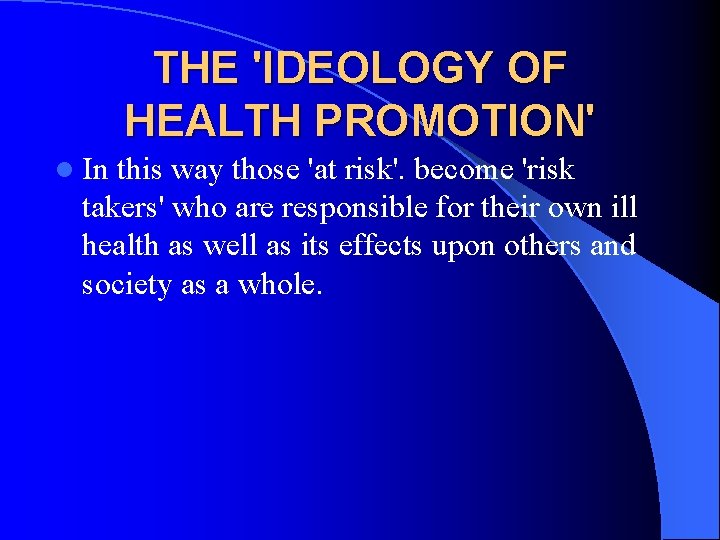 THE 'IDEOLOGY OF HEALTH PROMOTION' l In this way those 'at risk'. become 'risk THE 'IDEOLOGY OF HEALTH PROMOTION' l In this way those 'at risk'. become 'risk