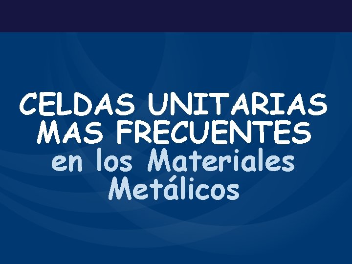 CELDAS UNITARIAS MAS FRECUENTES en los Materiales Metálicos 