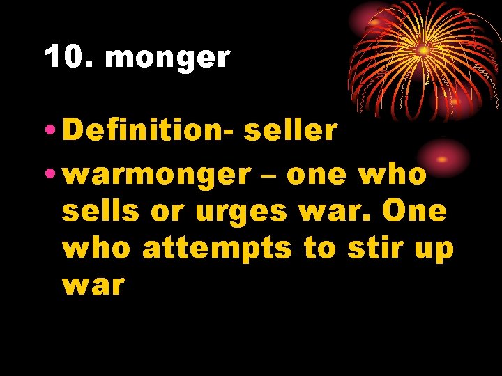 10. monger • Definition- seller • warmonger – one who sells or urges war.