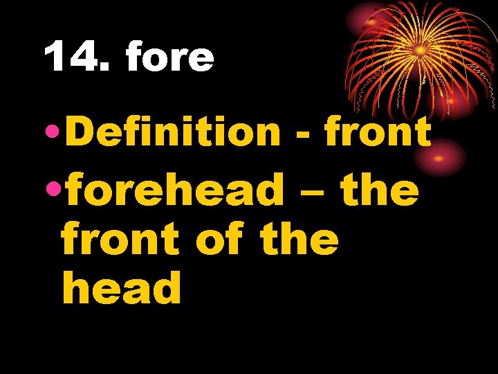 14. fore • Definition - front • forehead – the front of the head