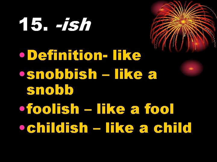 15. -ish • Definition- like • snobbish – like a snobb • foolish –