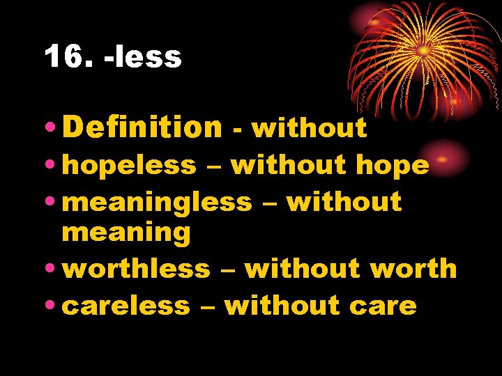 16. -less • Definition - without • hopeless – without hope • meaningless –