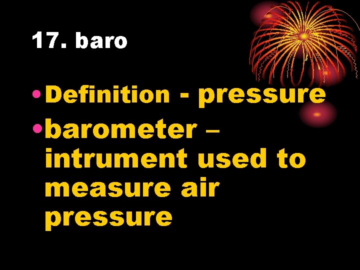 17. baro • Definition - pressure • barometer – intrument used to measure air