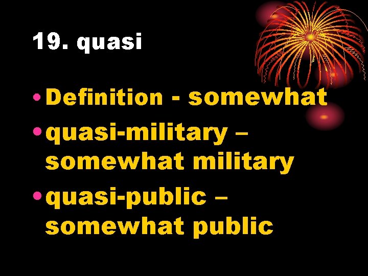 19. quasi • Definition - somewhat • quasi-military – somewhat military • quasi-public –