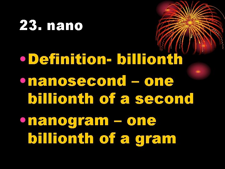 23. nano • Definition- billionth • nanosecond – one billionth of a second •