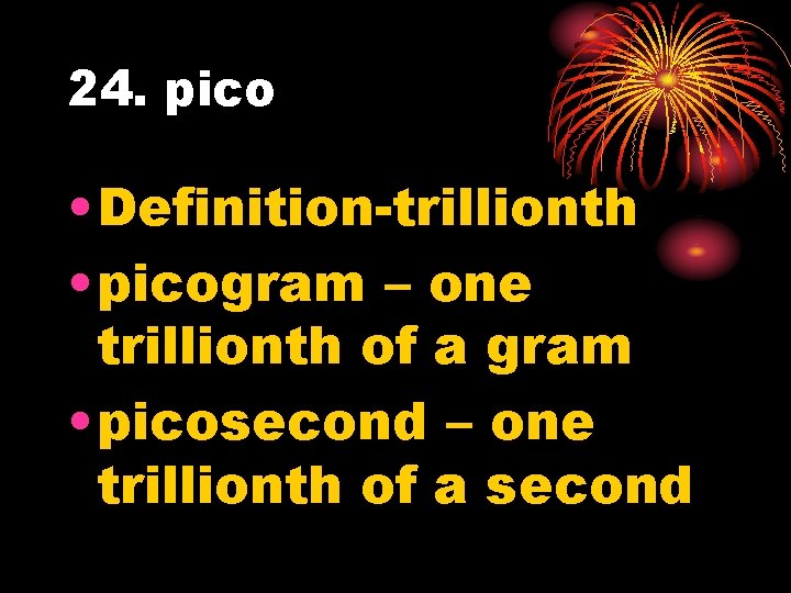 24. pico • Definition-trillionth • picogram – one trillionth of a gram • picosecond