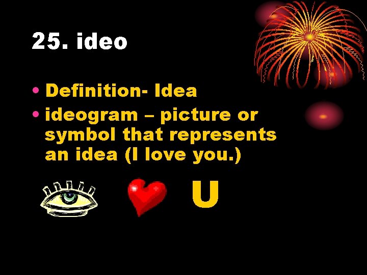 25. ideo • Definition- Idea • ideogram – picture or symbol that represents an