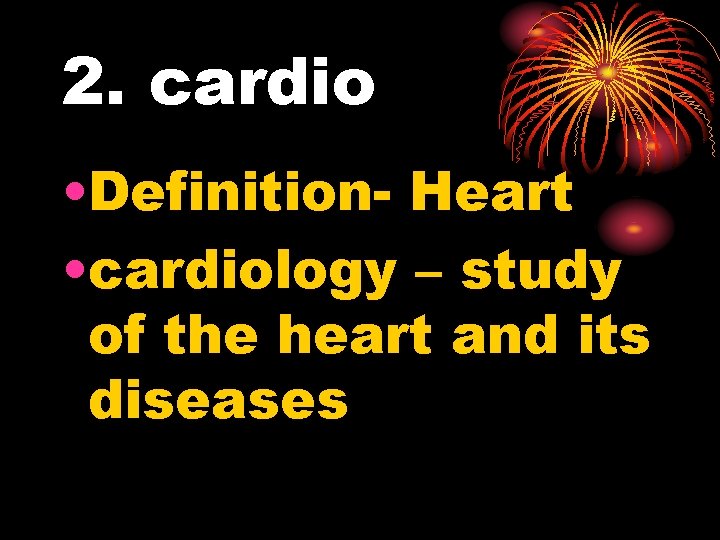 2. cardio • Definition- Heart • cardiology – study of the heart and its