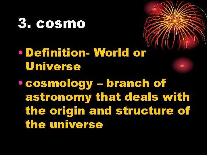 3. cosmo • Definition- World or Universe • cosmology – branch of astronomy that