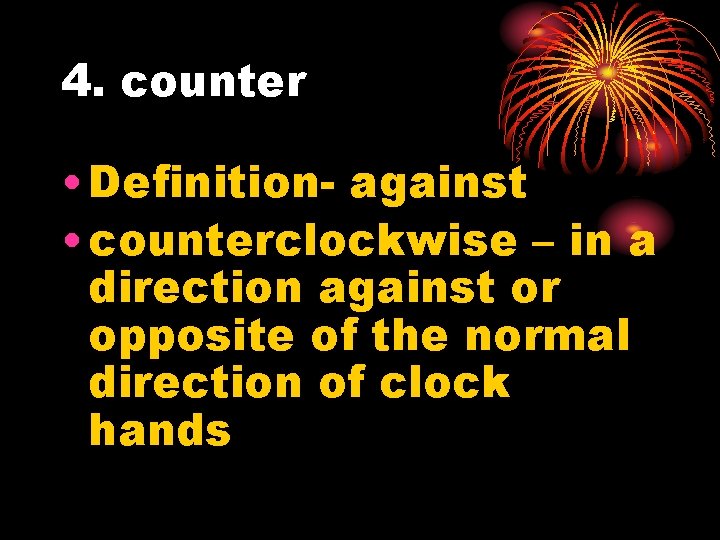 4. counter • Definition- against • counterclockwise – in a direction against or opposite