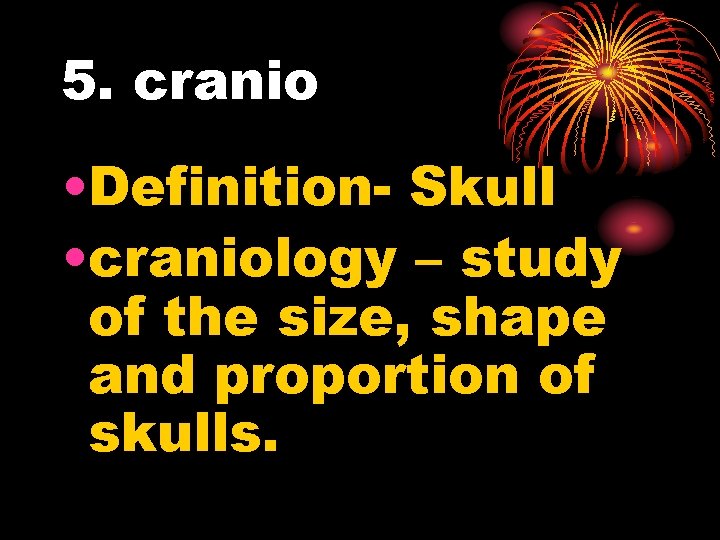5. cranio • Definition- Skull • craniology – study of the size, shape and