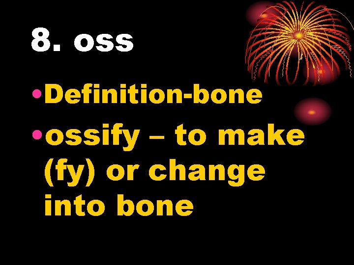 8. oss • Definition-bone • ossify – to make (fy) or change into bone