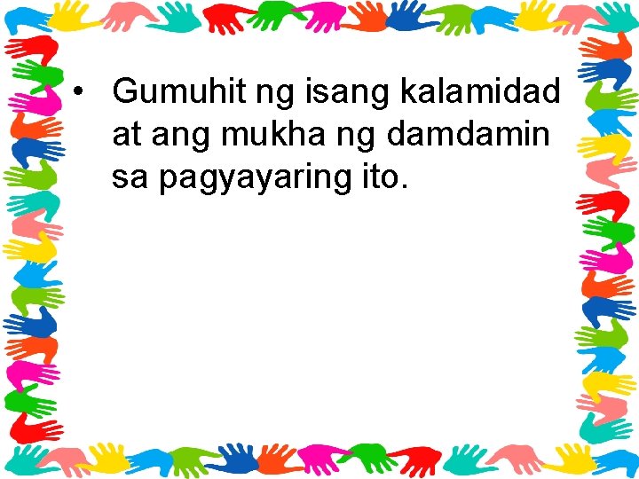  • Gumuhit ng isang kalamidad at ang mukha ng damdamin sa pagyayaring ito.