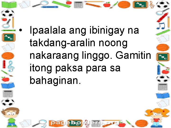  • Ipaalala ang ibinigay na takdang-aralin noong nakaraang linggo. Gamitin itong paksa para