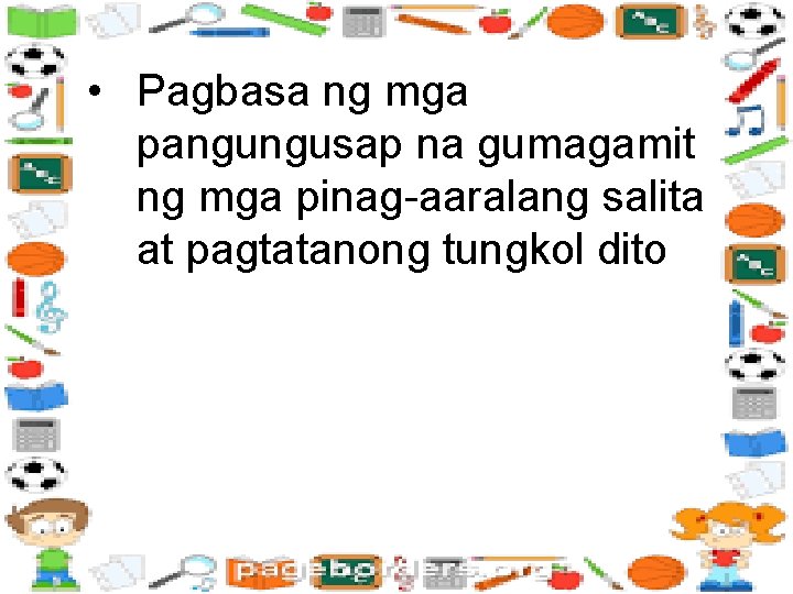  • Pagbasa ng mga pangungusap na gumagamit ng mga pinag-aaralang salita at pagtatanong