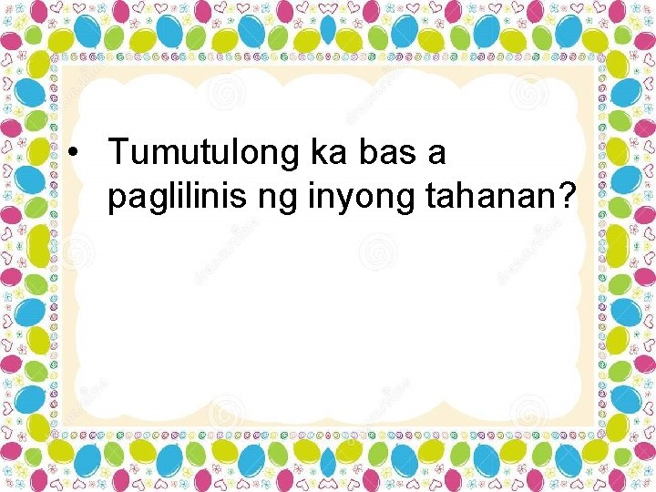  • Tumutulong ka bas a paglilinis ng inyong tahanan? 