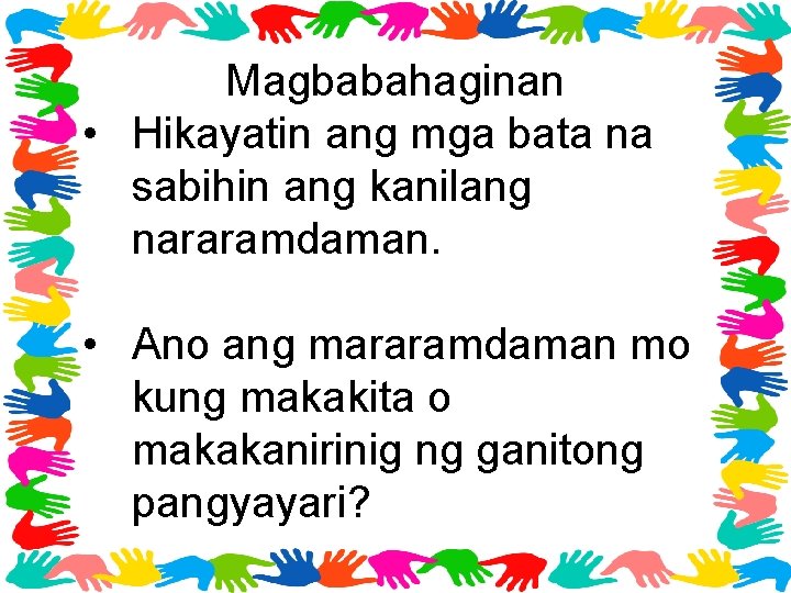 Magbabahaginan • Hikayatin ang mga bata na sabihin ang kanilang nararamdaman. • Ano ang