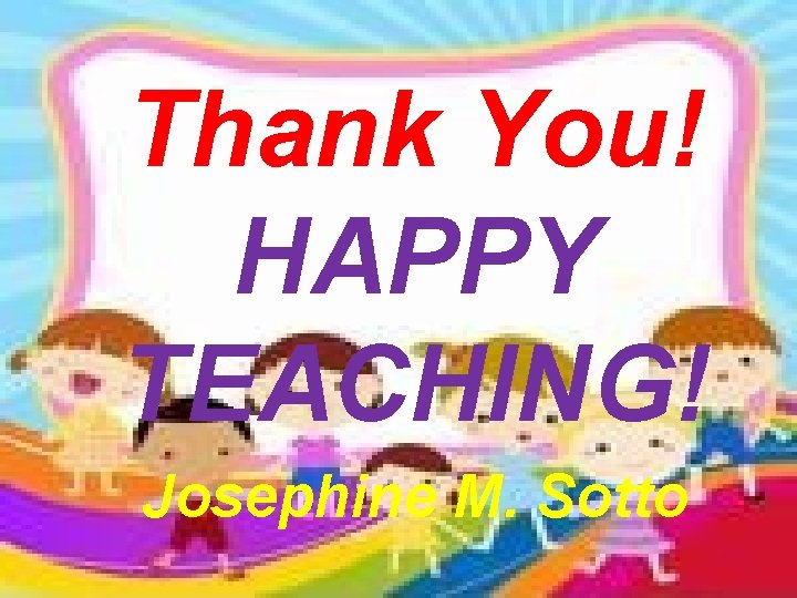 Thank You! HAPPY TEACHING! Josephine M. Sotto 