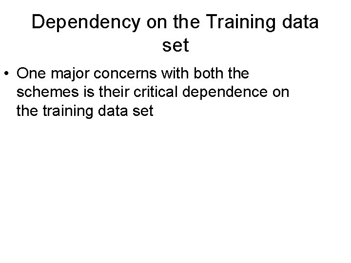 Dependency on the Training data set • One major concerns with both the schemes